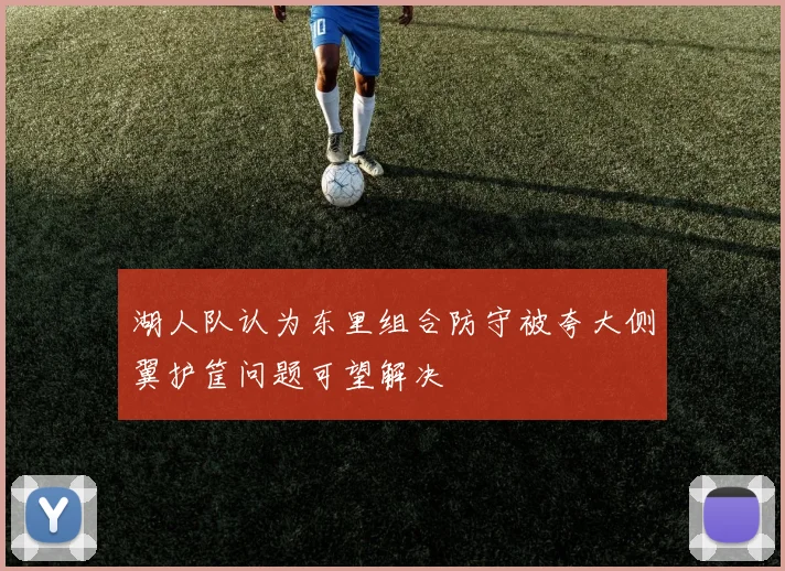 湖人队认为东里组合防守被夸大侧翼护筐问题可望解决